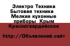 Электро-Техника Бытовая техника - Мелкие кухонные приборы. Крым,Красногвардейское